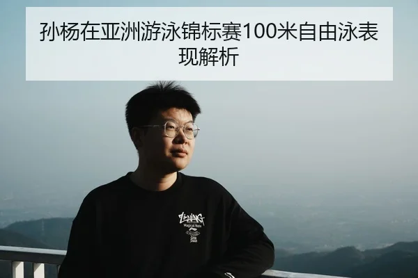 孙杨在亚洲游泳锦标赛100米自由泳表现解析